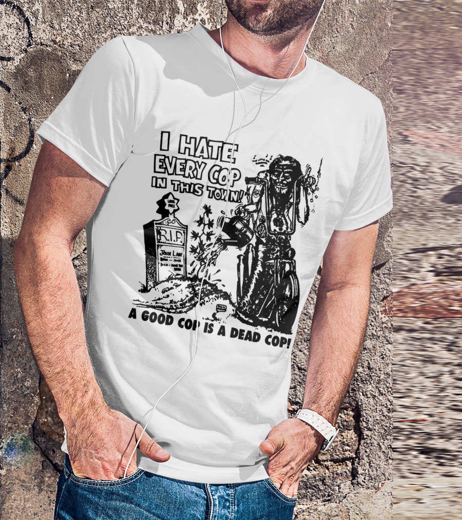 I Hate Every Cop In This Town A Good Cop Is A Dead Cop R.I.P. John Law 1875-1968 T-Shirt