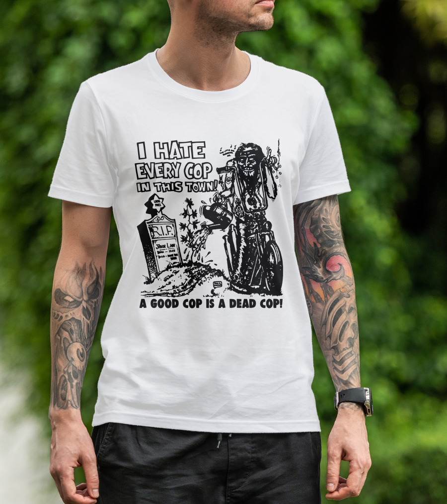 I Hate Every Cop In This Town A Good Cop Is A Dead Cop R.I.P. John Law 1875-1968 T-Shirt