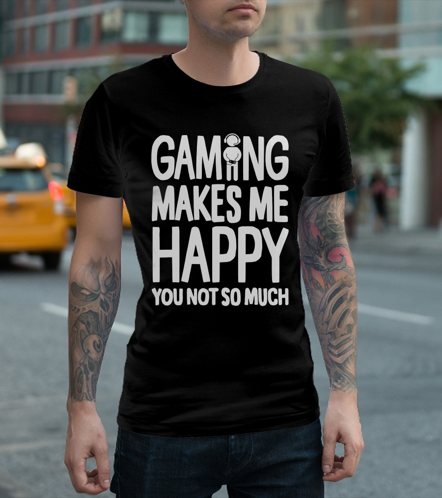 Gaming Makes Me Happy Headphone Gamer You Not So Much T-Shirt