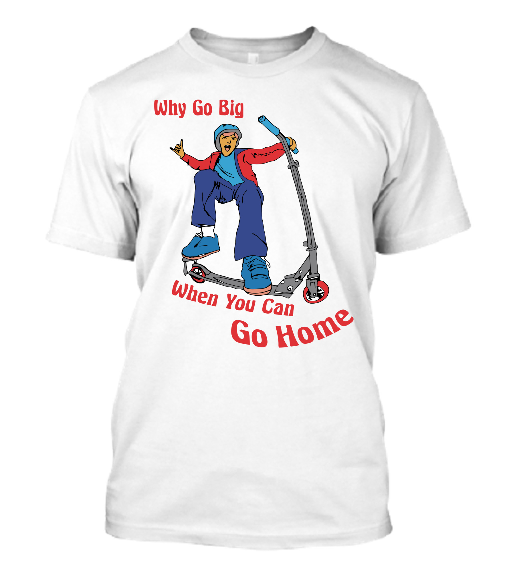 Shitheadsteve Why Go Big When You Can Go Home Scooter Trick Rider T-Shirt