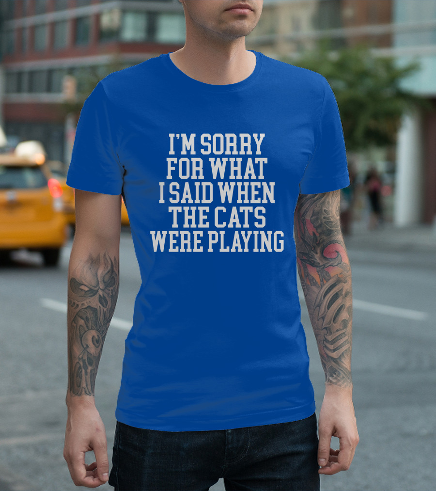 Kentucky For Kentucky I'm Sorry For What I Said When The Cats Were Playing Fan Apology T-Shirt