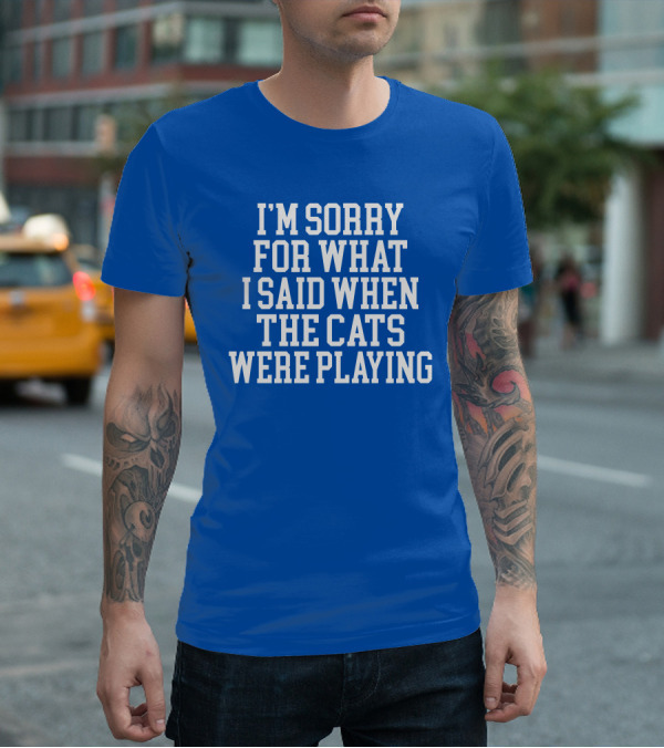 Kentucky For Kentucky I'm Sorry For What I Said When The Cats Were Playing Fan Apology T-Shirt