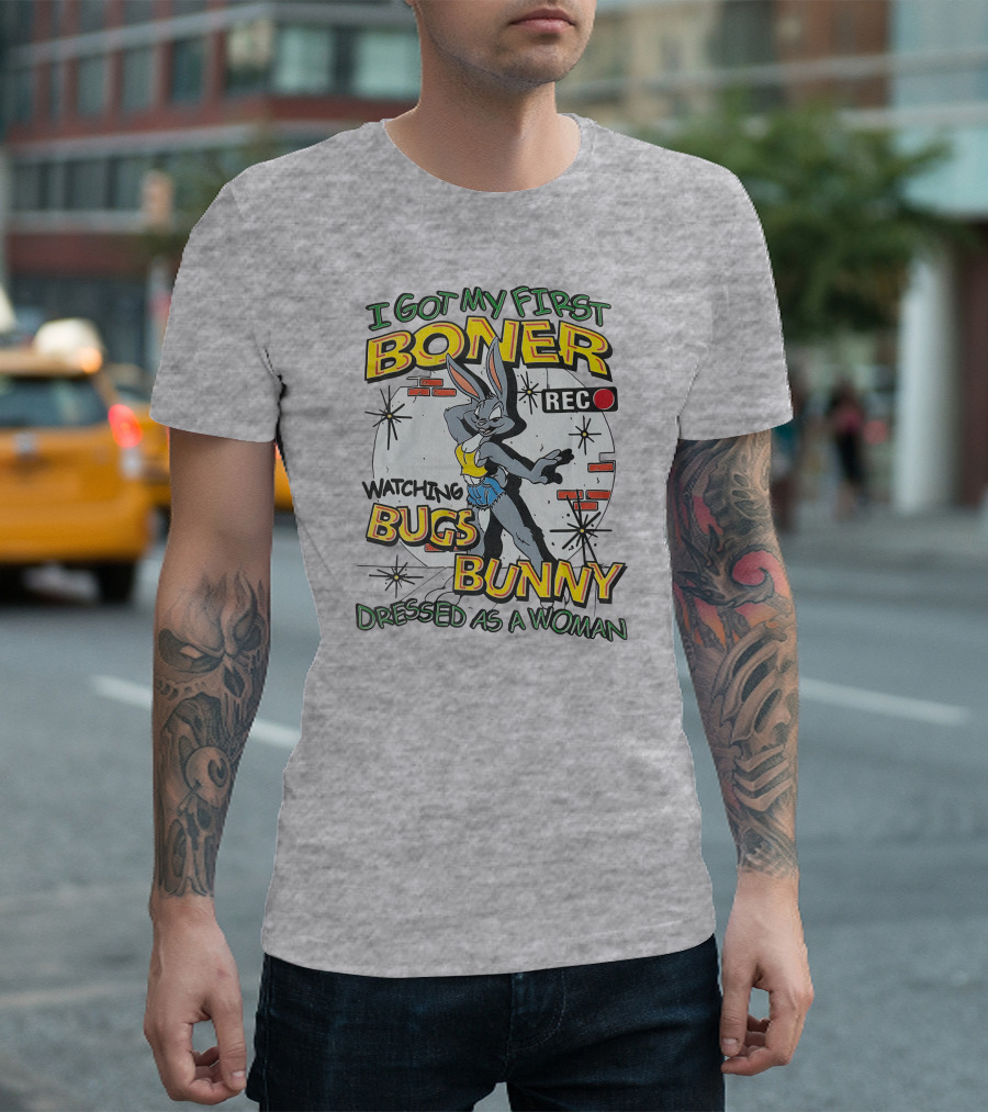 I Got My First Boner Watching Bugs Bunny Dressed As A Woman T-Shirt