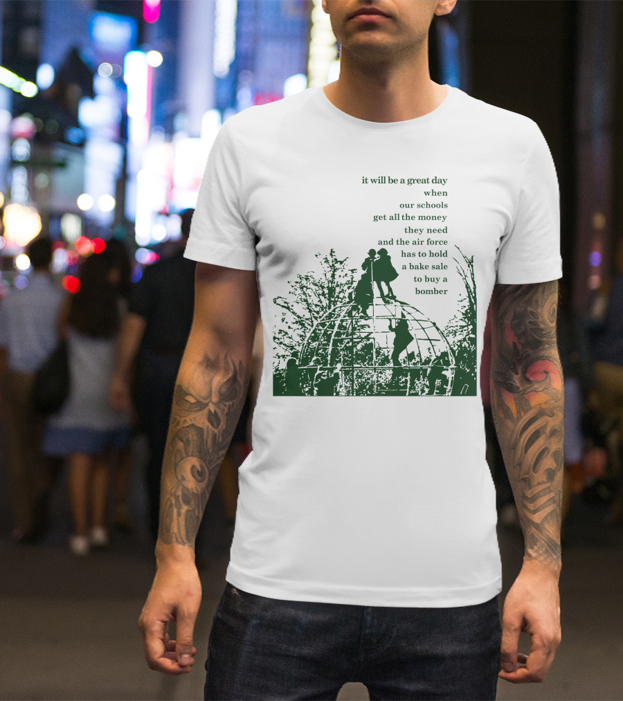 It Will Be A Great Day When Our Schools Get All The Money They Need And The Air Force Has To Hold A Bake Sale To Buy A Bomber T-Shirt