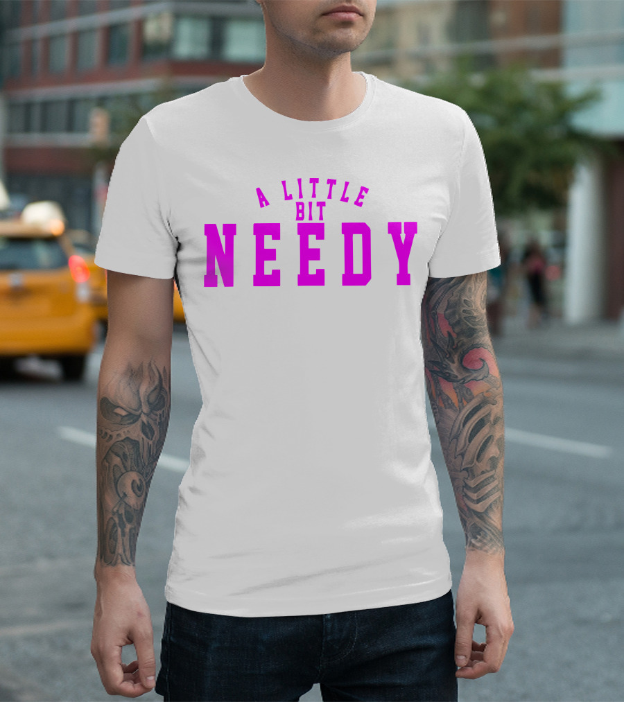 A Little Bit Needy T-Shirt