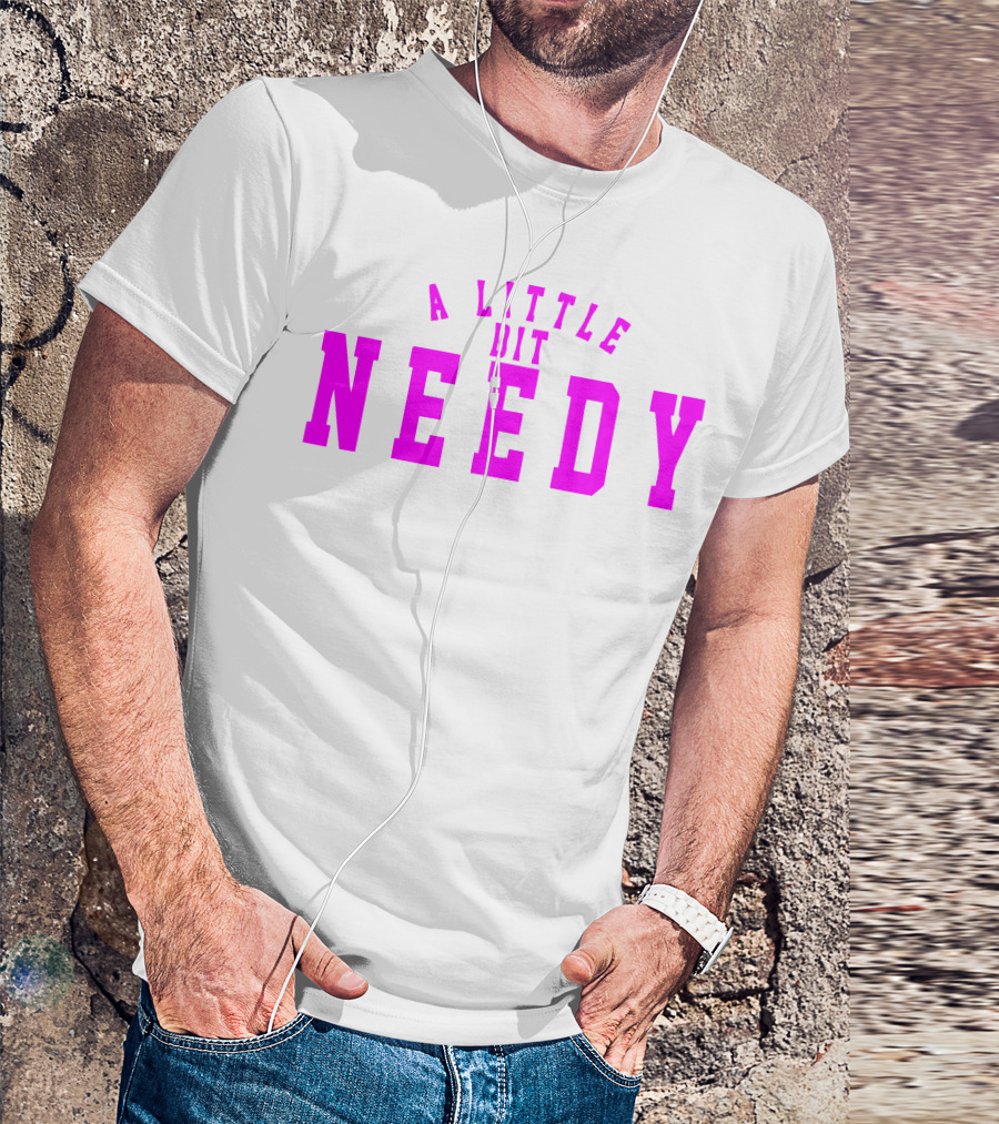 A Little Bit Needy T-Shirt