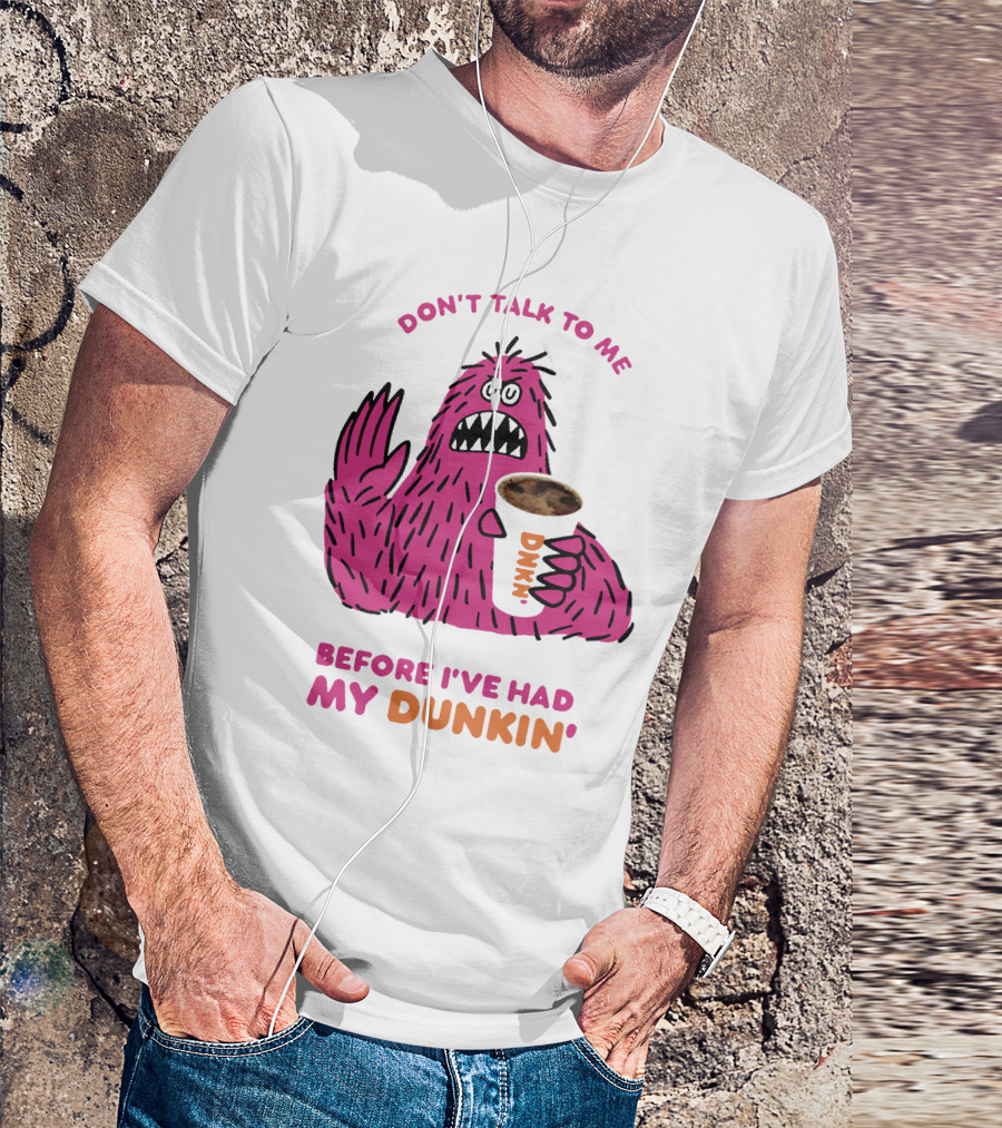 DON'T TALK TO ME BEFORE I'VE HAD MY DUNKIN' T-Shirt