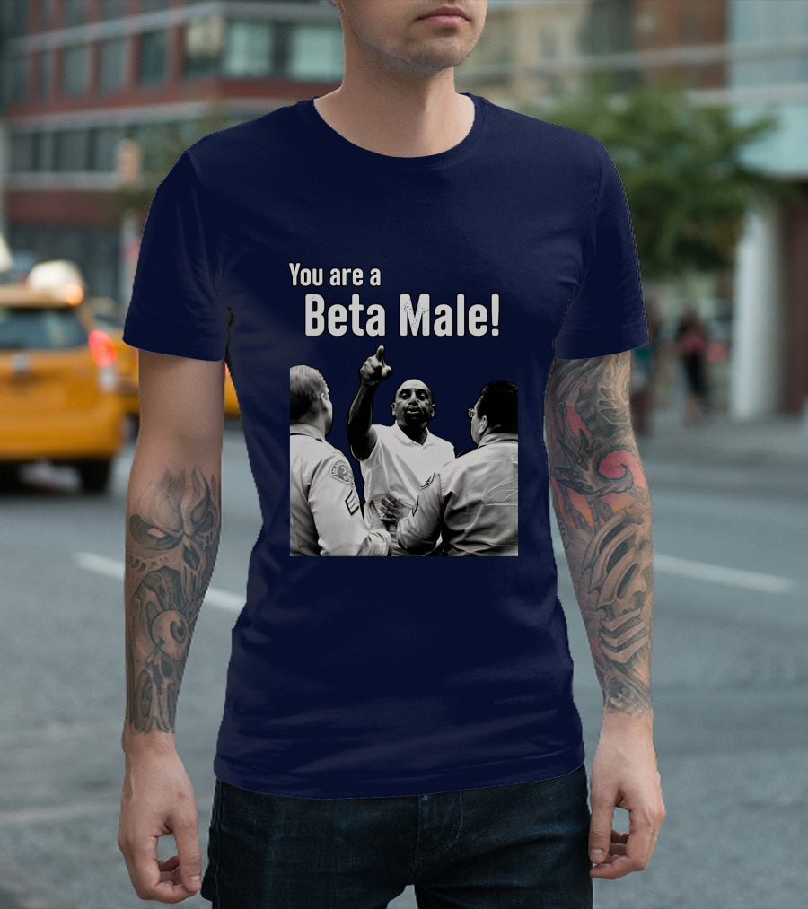 You Are A Beta Male Pointing Man Surrounded By Officers T-Shirt