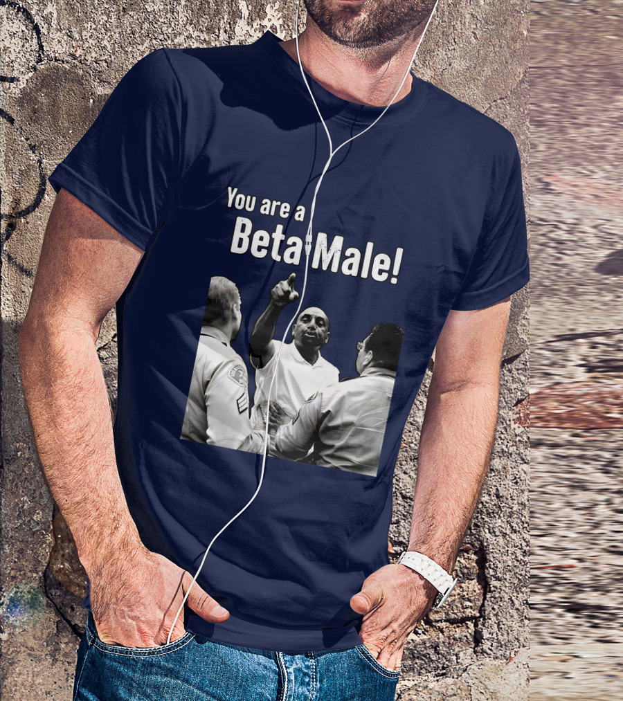 You Are A Beta Male Pointing Man Surrounded By Officers T-Shirt
