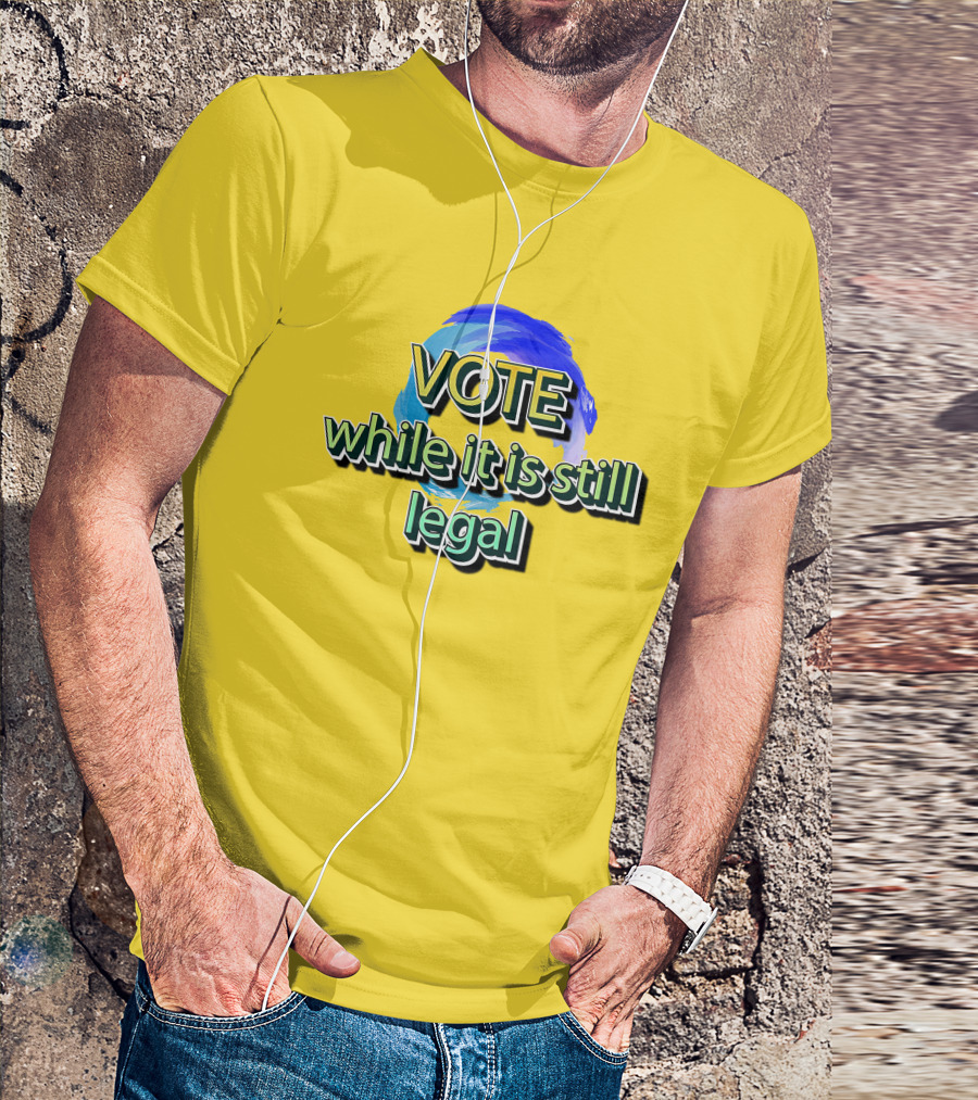 Vote While It Is Still Legal Liberal World Gear Co T-Shirt