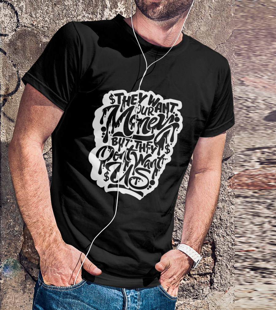 They Want Our Money But They Don't Want Us T-Shirt