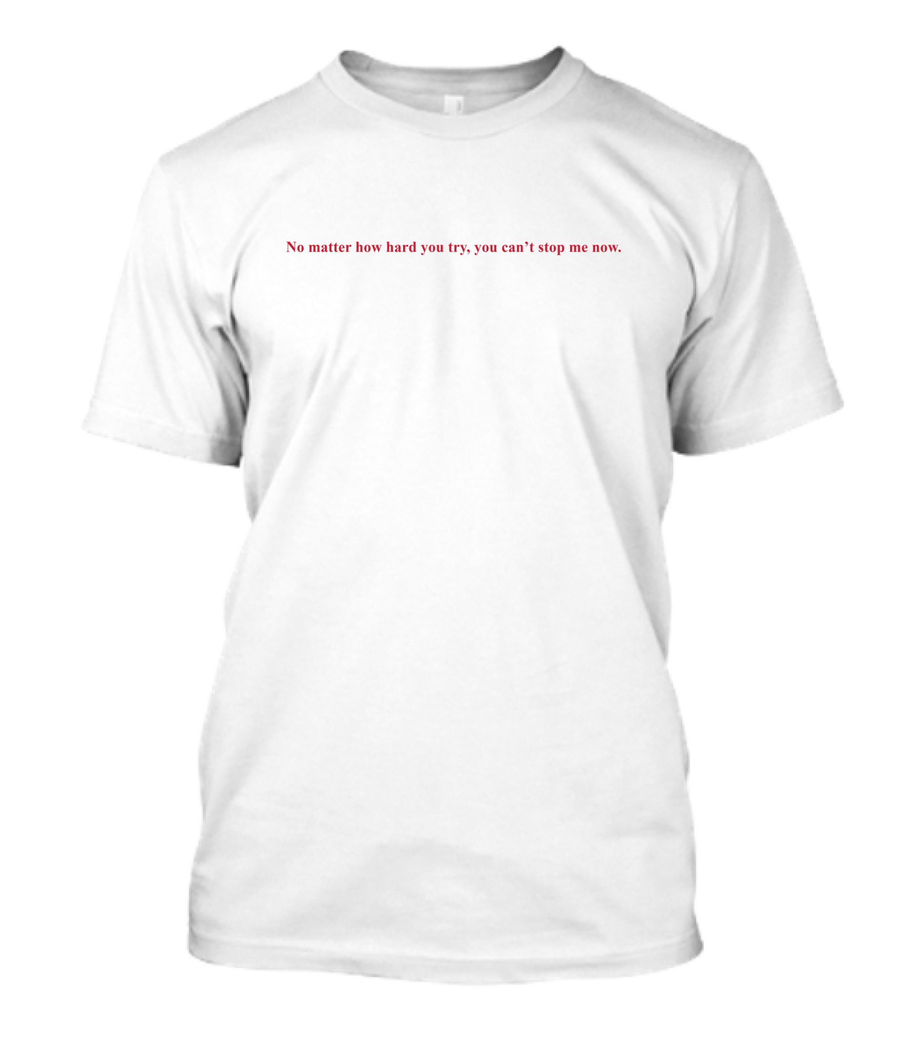No Matter How Hard You Try You Can't Stop Me Now T-Shirt