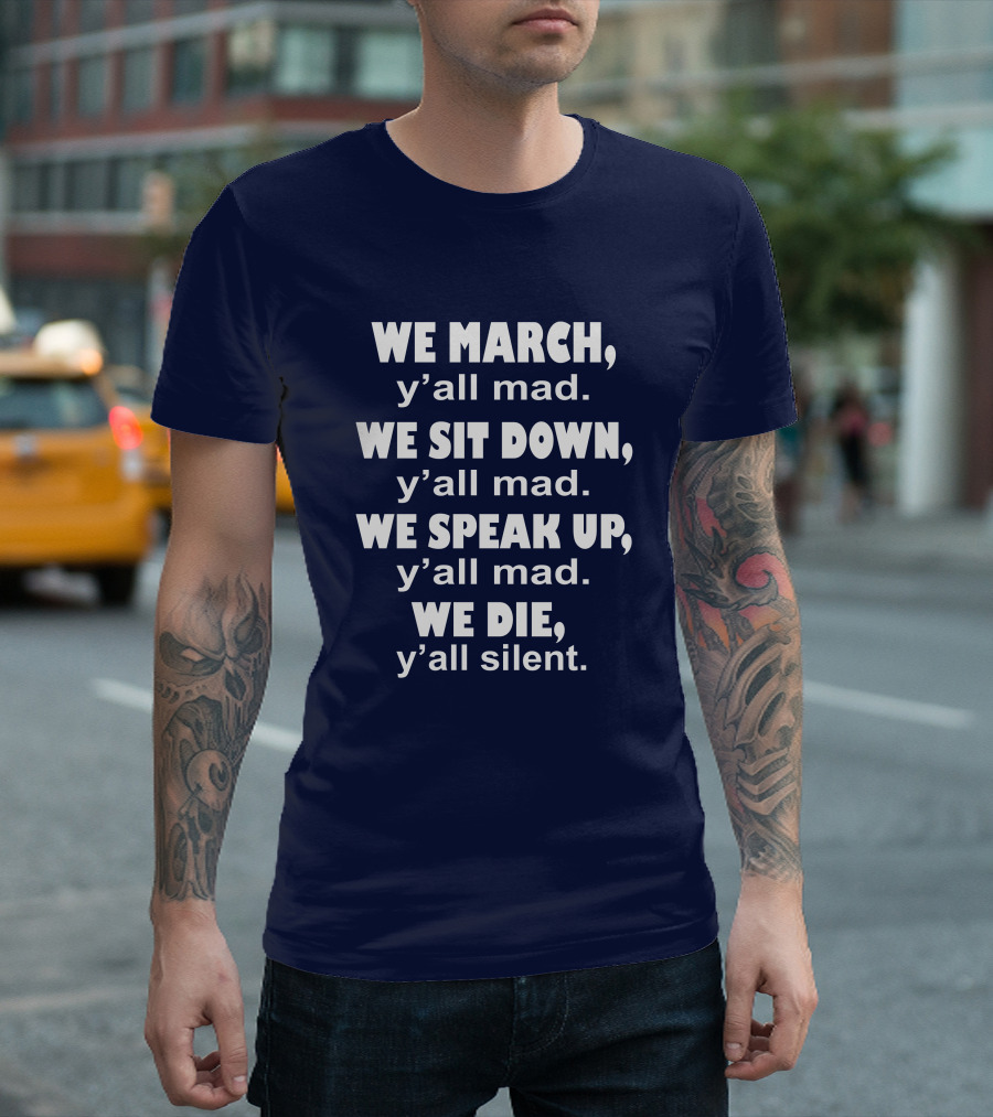 We March Y'all Mad We Sit Down Y'all Mad We Speak Up Y'all Mad We Die Y'all Silent Colin Kaepernick T-Shirt