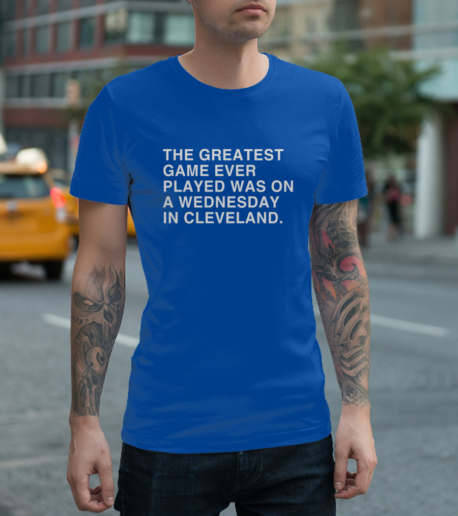 THE GREATEST GAME EVER PLAYED WAS ON A WEDNESDAY IN CLEVELAND T-Shirt