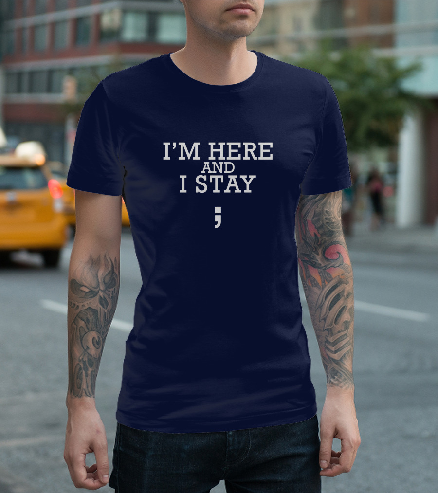 I'm Here And I Stay Semicolon T-Shirt