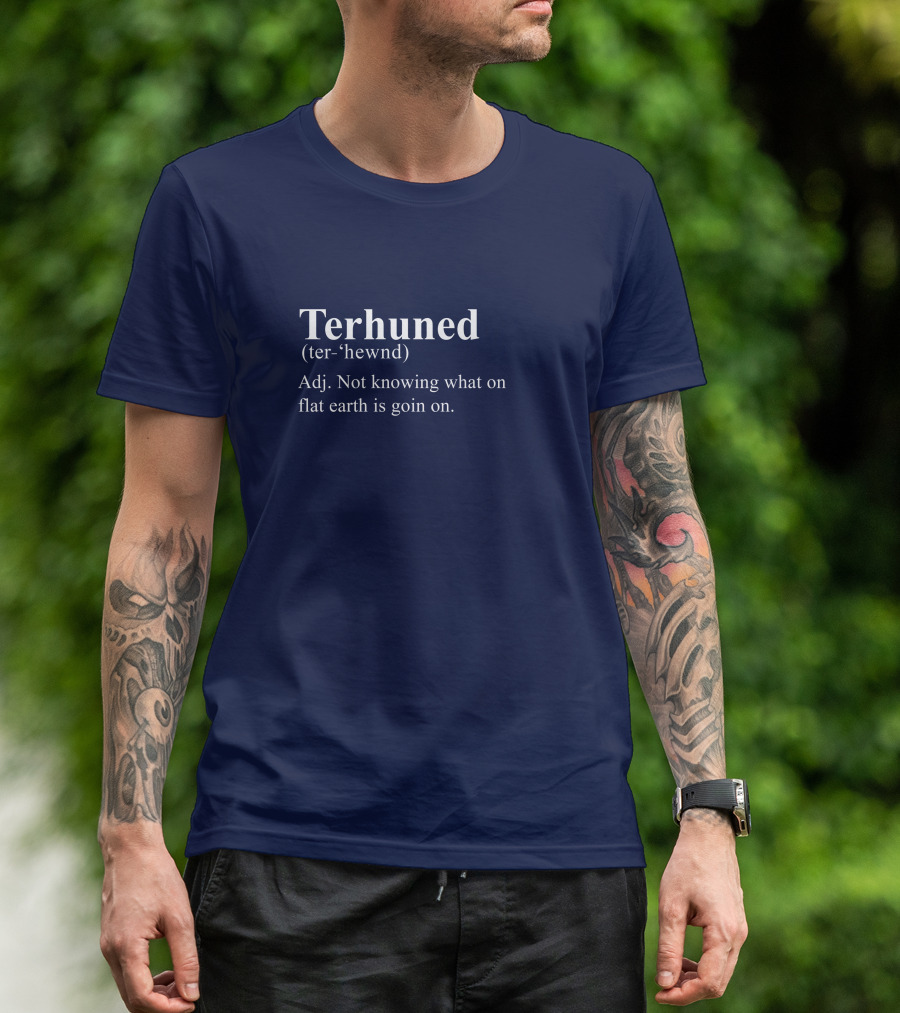 Terhuned Definition Terhuned Terhune Not Knowing What On Flat Earth Is Goin On T-Shirt