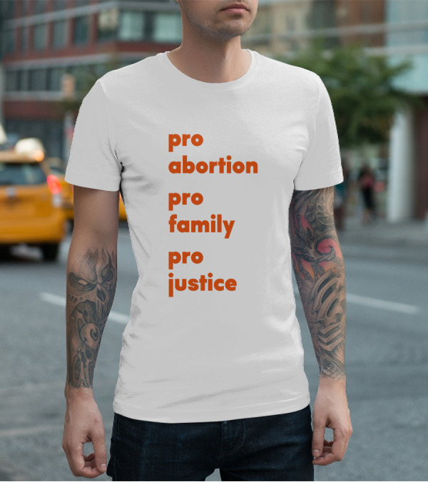 Pro Abortion Pro Family Pro Justice Advocacy T-Shirt