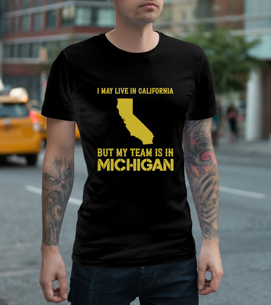 I May Live In California But My Team Is In Michigan T-Shirt