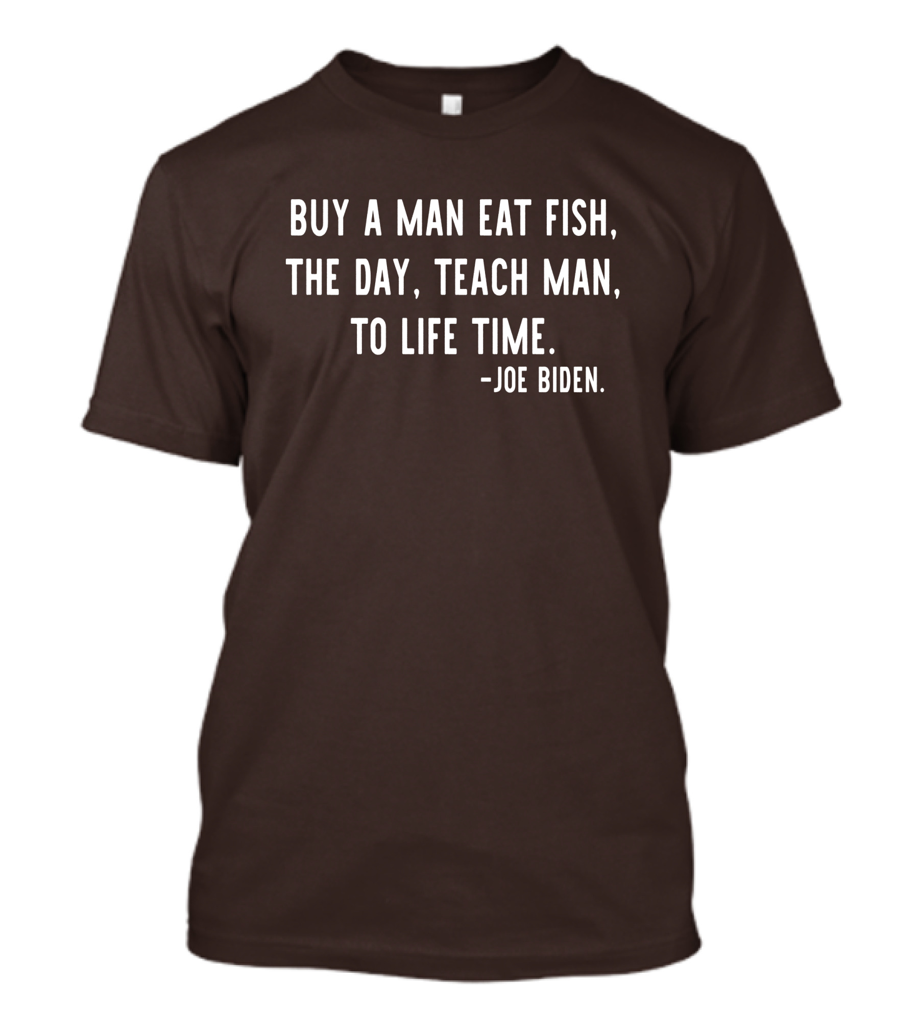 Buy A Man Eat Fish The Day Teach Man To Life Time Joe Biden T-Shirt