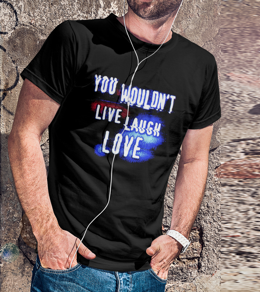 You Wouldn't Live Laugh Love Yetee - Humorous Twist On Classic Phrase T-Shirt