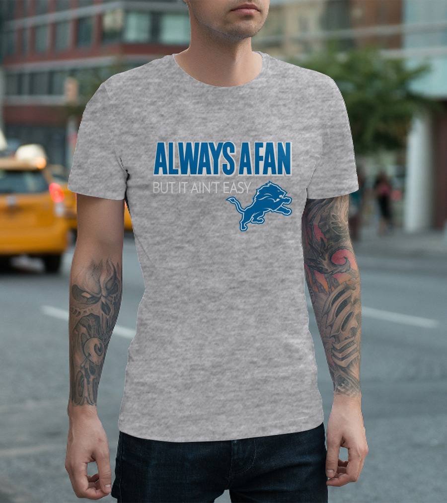 ALWAYS A FAN BUT IT AIN'T EASY Detroit Lions T-Shirt