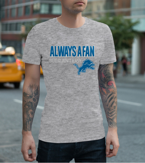 ALWAYS A FAN BUT IT AIN'T EASY Detroit Lions T-Shirt