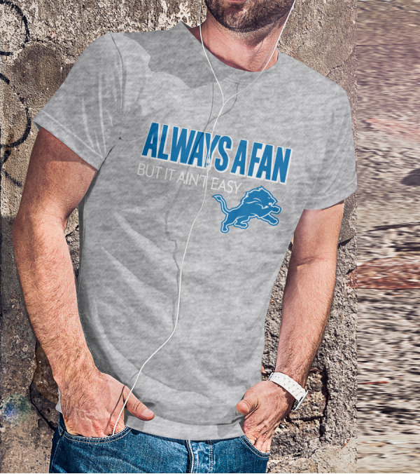 ALWAYS A FAN BUT IT AIN'T EASY Detroit Lions T-Shirt