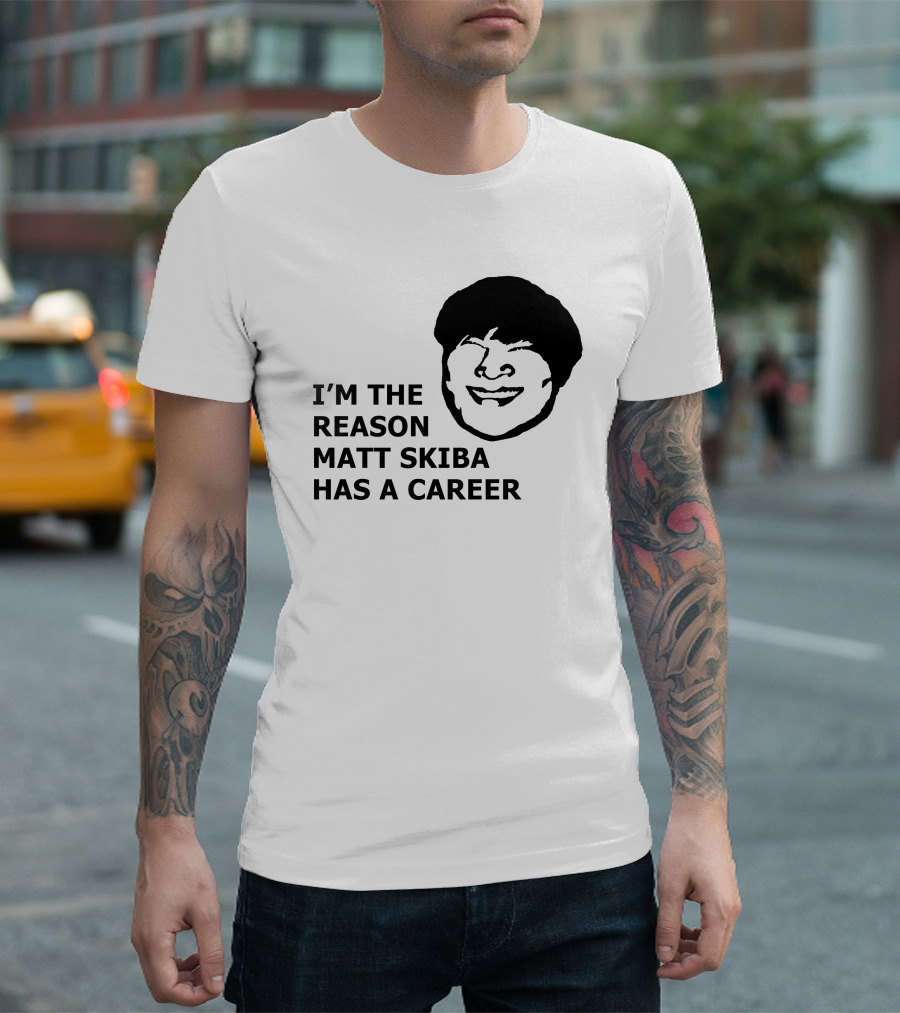 I'M THE REASON MATT SKIBA HAS A CAREER T-Shirt