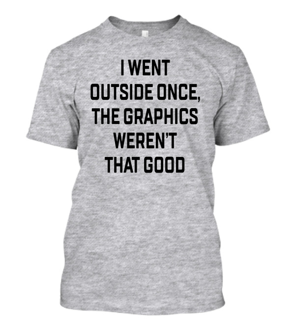 I Went Outside Once The Graphics Weren't That Good T-Shirt