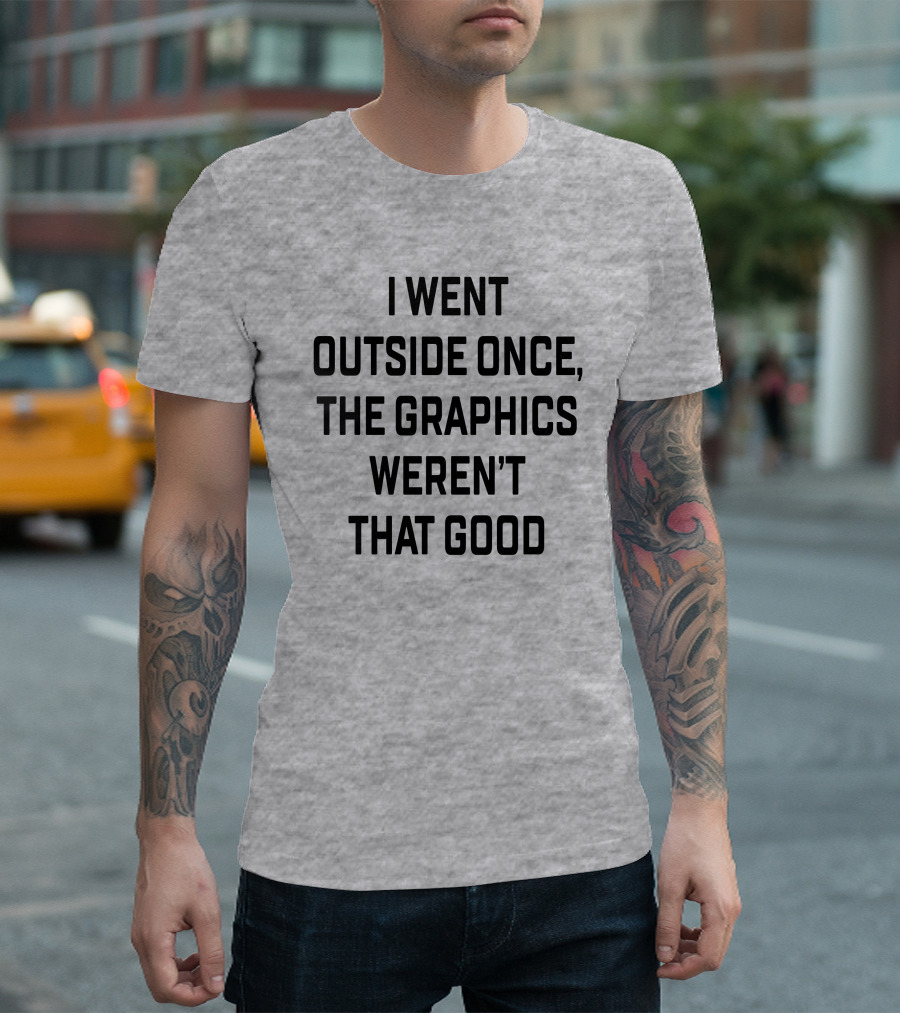 I Went Outside Once The Graphics Weren't That Good T-Shirt