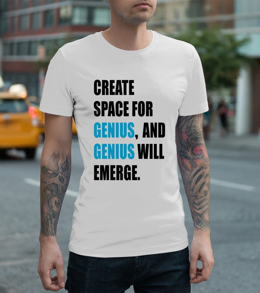 CREATE SPACE FOR GENIUS, AND GENIUS WILL EMERGE T-Shirt