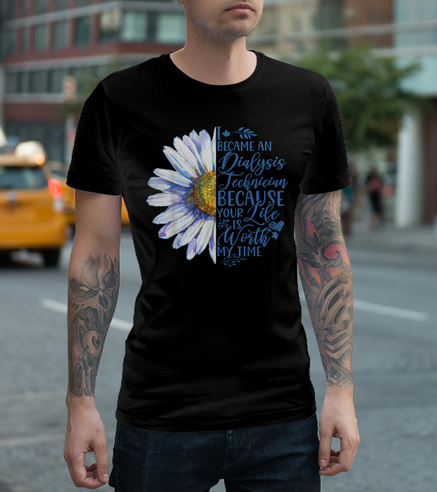 I Became An Dialysis Technician Because Your Life Is Worth My Time T-Shirt