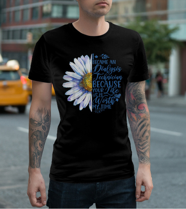 I Became An Dialysis Technician Because Your Life Is Worth My Time T-Shirt