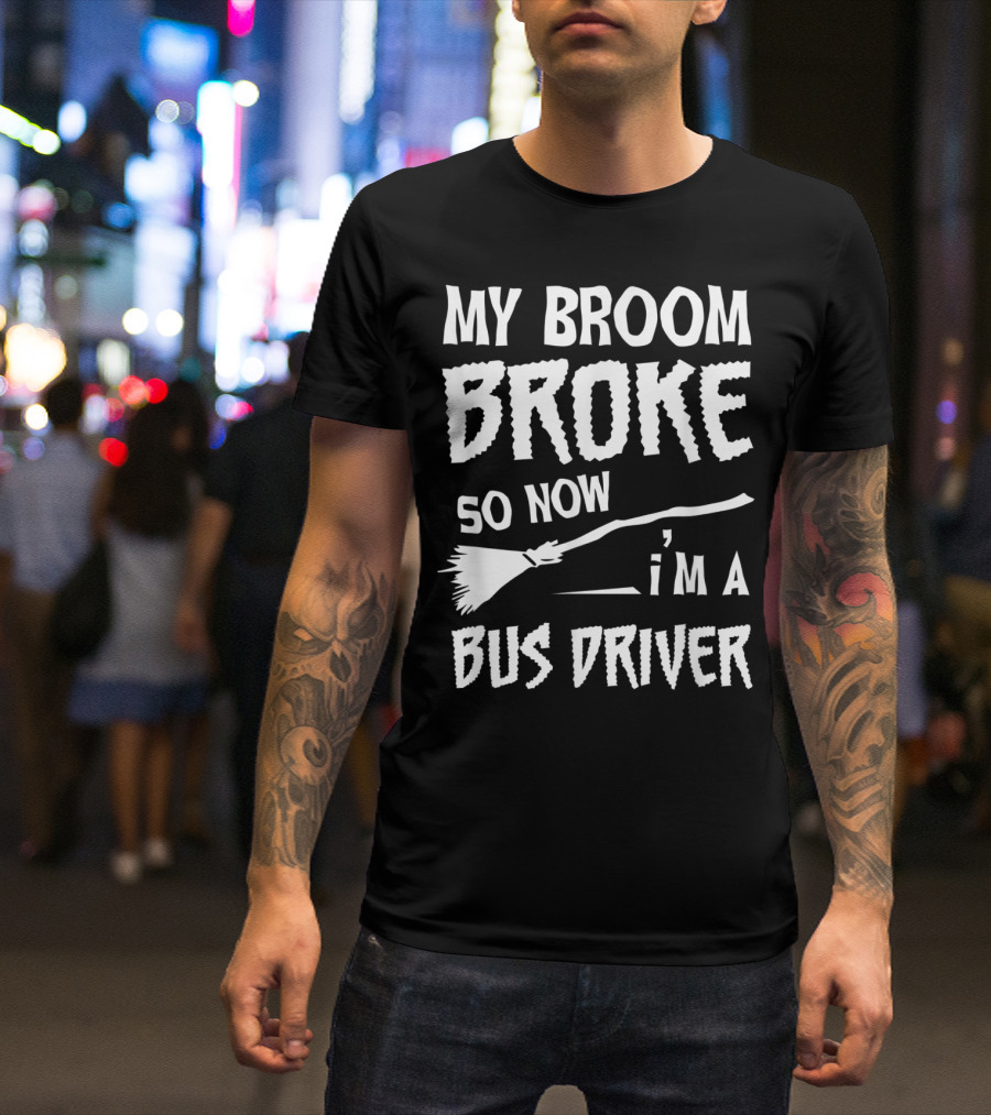 My Broom Broke So Now I'm A Bus Driver Broom T-Shirt