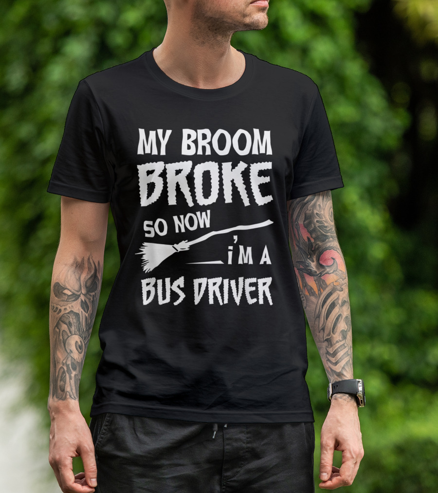 My Broom Broke So Now I'm A Bus Driver Broom T-Shirt