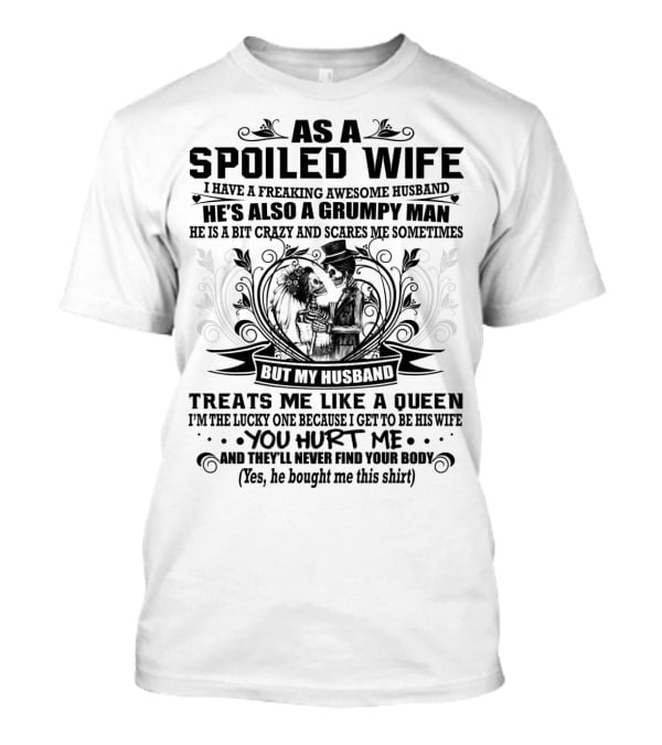 As Spoiled Wife I Have A Freaking Awesome Husband Grumpy Man Scares Me Sometimes Treats Me Like A Queen T-Shirt
