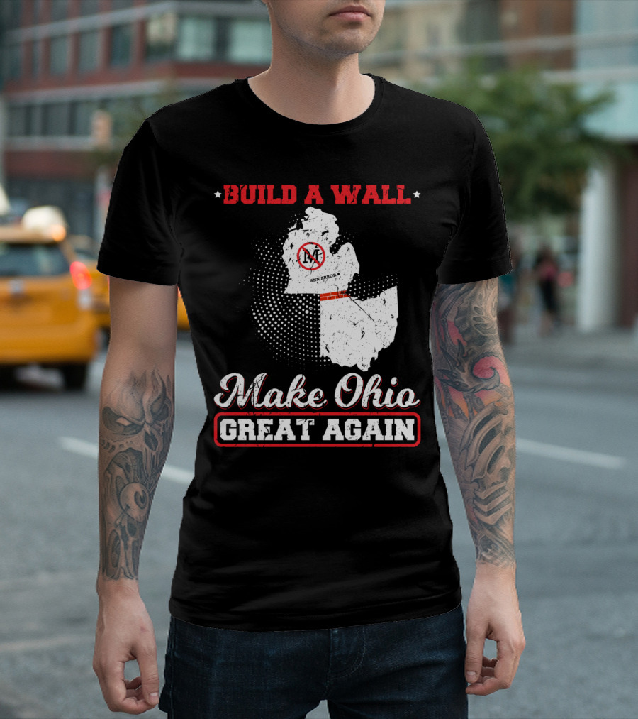 BUILD A WALL MAKE OHIO GREAT AGAIN ANN ARBOR STATE T-Shirt