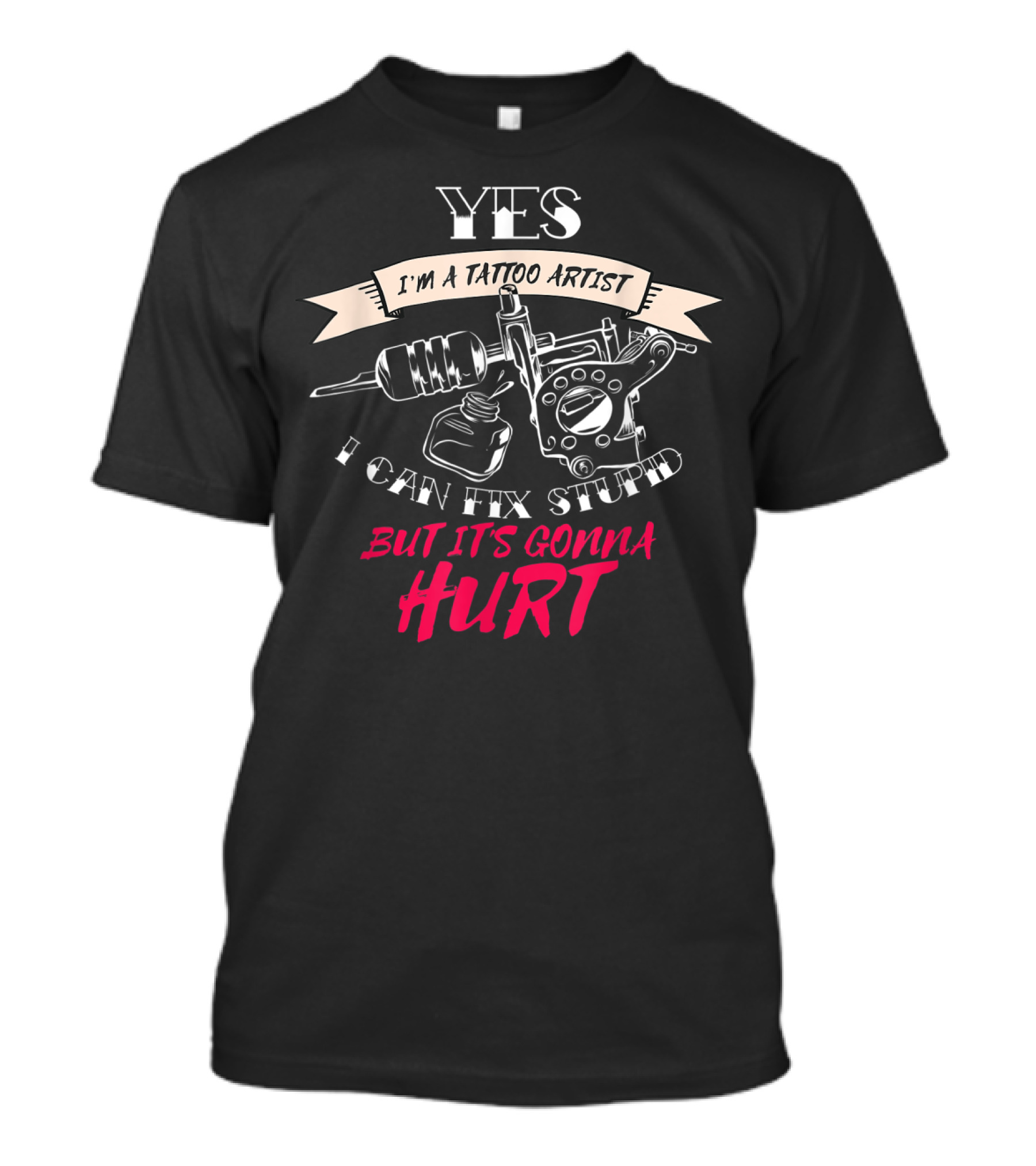 YES I'm A Tattoo Artist I Can Fix Stupid But It's Gonna Hurt T-Shirt