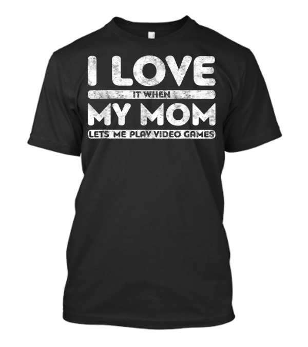 I Love When My Mom Lets Me Play Video Games T-Shirt