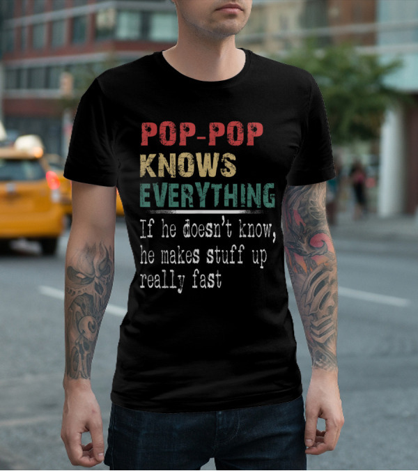 POP-POP KNOWS EVERYTHING IF HE DOESN'T KNOW HE MAKES STUFF UP REALLY FAST T-Shirt