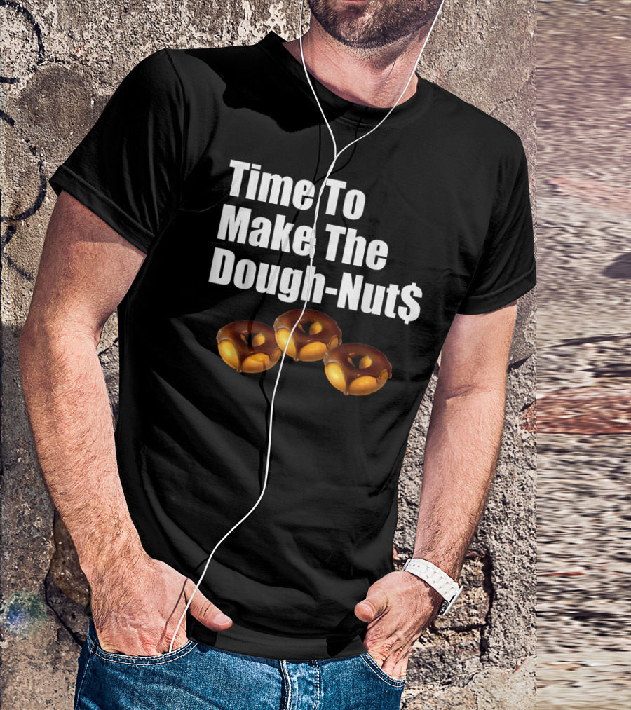 Time To Make The Dough-Nut$ T-Shirt