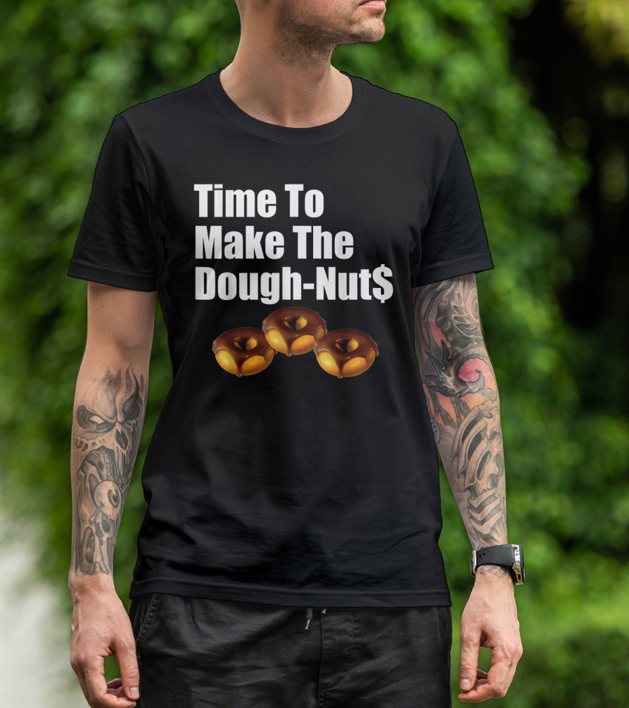 Time To Make The Dough-Nut$ T-Shirt