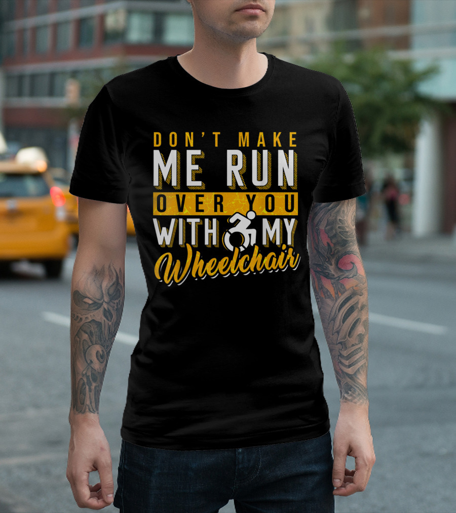 Don't Make Me Run Over You With My Wheelchair Humor Disability Handicap T-Shirt