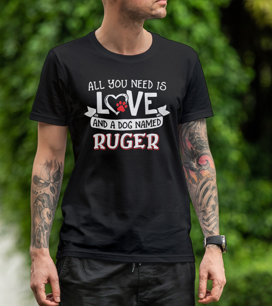 All You Need Is Love And A Dog Named Ruger T-Shirt