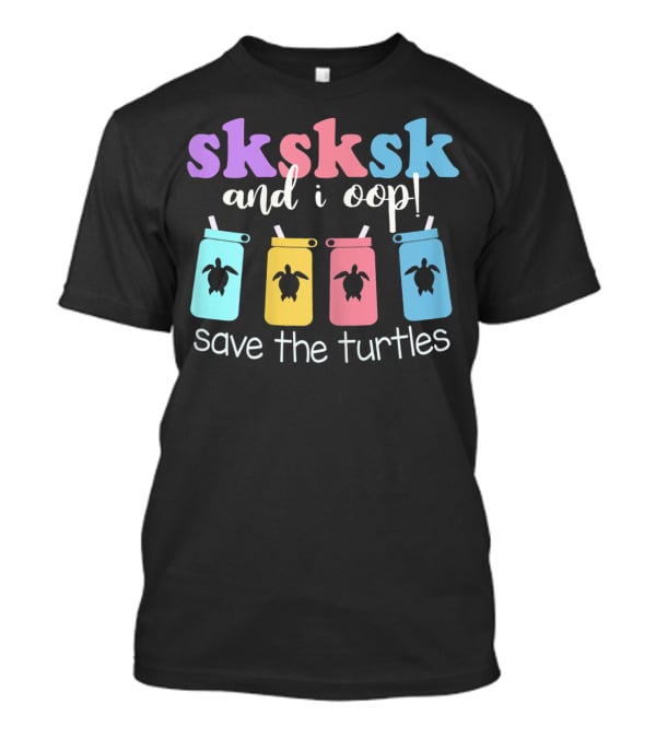 Sksksk And I Oop Save The Turtles Reusable Straw Meme T-Shirt