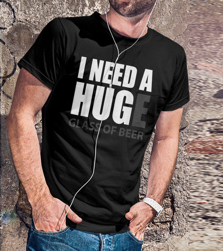 I Need A Huge Glass Of Beer T-Shirt