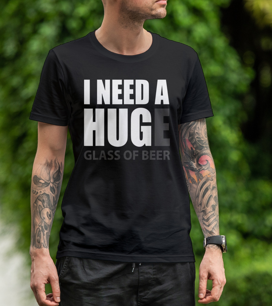 I Need A Huge Glass Of Beer T-Shirt