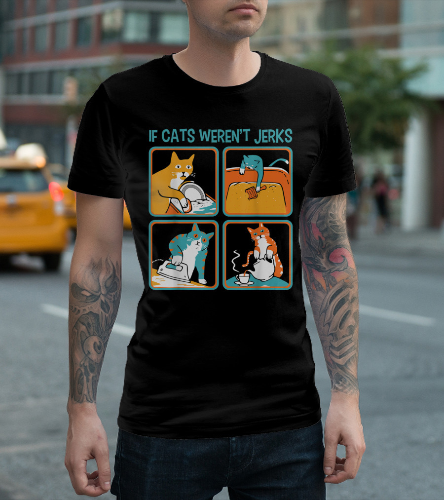 IF CATS WEREN'T JERKS DISHWASHER BATHTUB IRON TEA T-Shirt