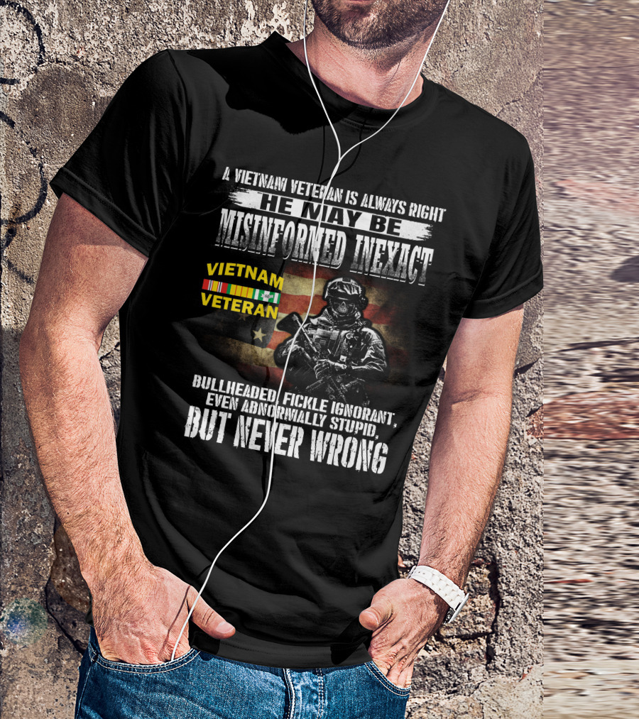 A Vietnam Veteran Is Always Right He May Be Misinformed Inexact But Never Wrong T-Shirt