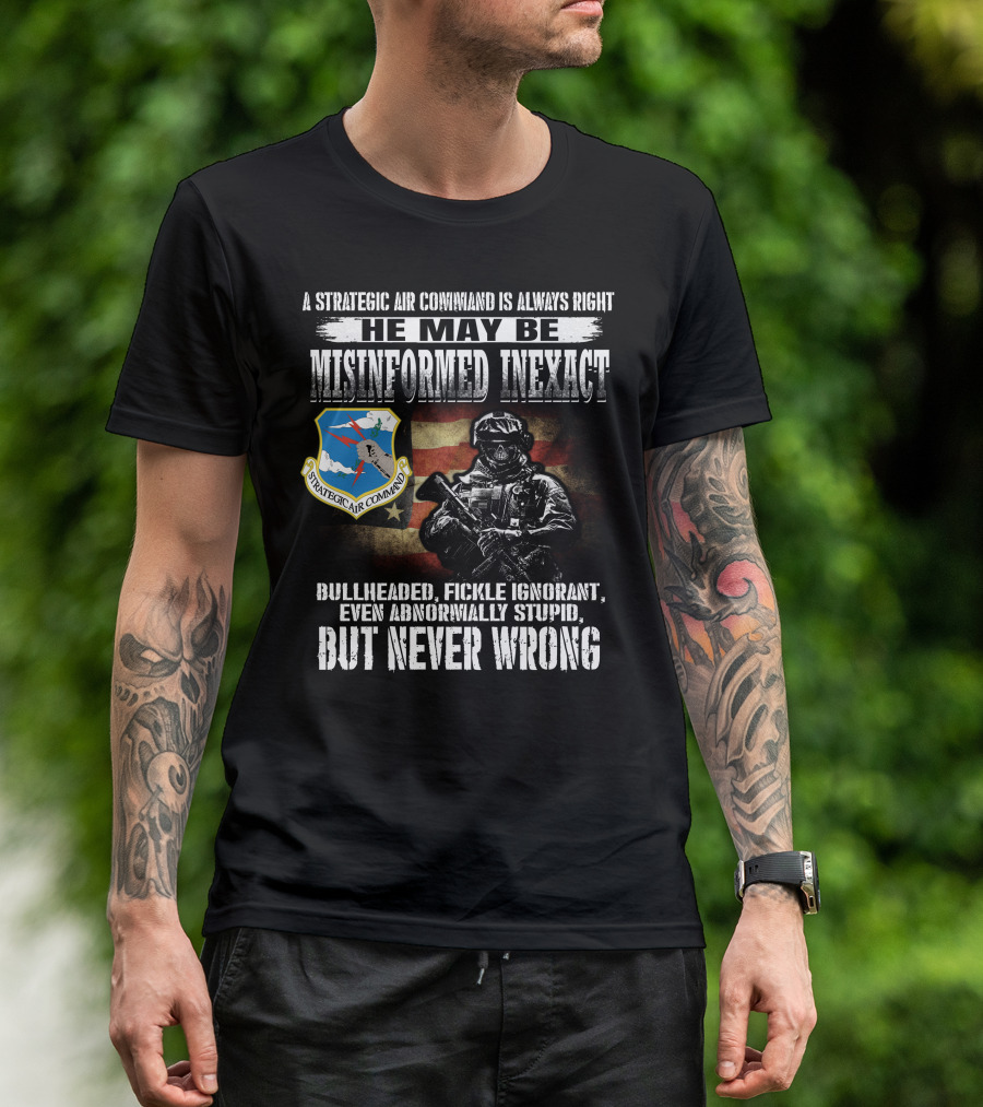 A Strategic Air Command Is Always Right He May Be Misinformed Inexact Bullheaded Fickle Ignorant Even Abnormally Stupid But Never Wrong T-Shirt